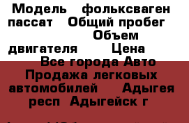  › Модель ­ фольксваген пассат › Общий пробег ­ 143 384 › Объем двигателя ­ 2 › Цена ­ 85 000 - Все города Авто » Продажа легковых автомобилей   . Адыгея респ.,Адыгейск г.